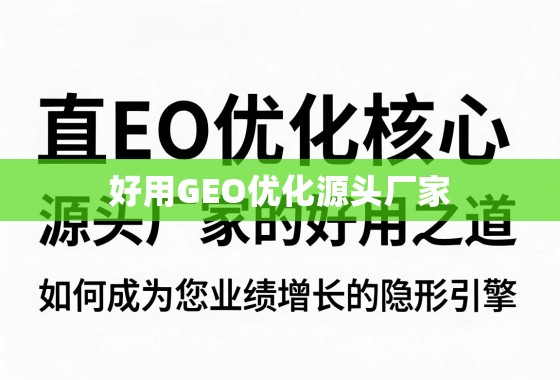 直击GEO优化核心，源头厂家的好用之道，如何成为您业绩增长的隐形引擎？