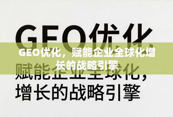 GEO优化，赋能企业全球化增长的战略引擎