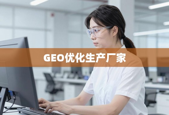 决胜GEO战场，如何选择并赋能您的GEO优化生产厂家