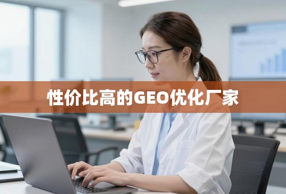 性价比之选，如何甄别并找到靠谱的GEO优化厂家