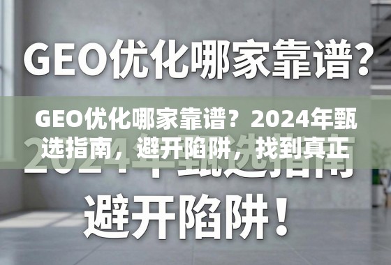 GEO优化哪家靠谱？2024年甄选指南，避开陷阱，找到真正能提升流量的合作伙伴