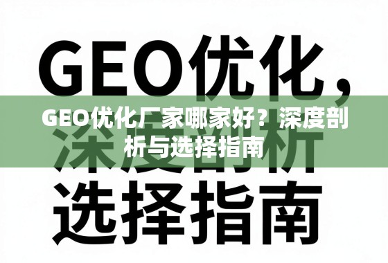 GEO优化厂家哪家好？深度剖析与选择指南