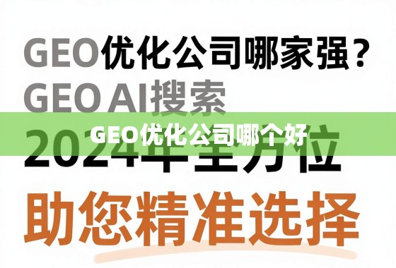 GEO优化公司哪家强？2024年全方位指南，助您精准选择