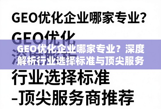 GEO优化企业哪家专业？深度解析行业选择标准与顶尖服务商推荐