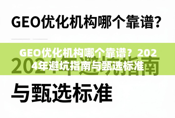 GEO优化机构哪个靠谱？2024年避坑指南与甄选标准