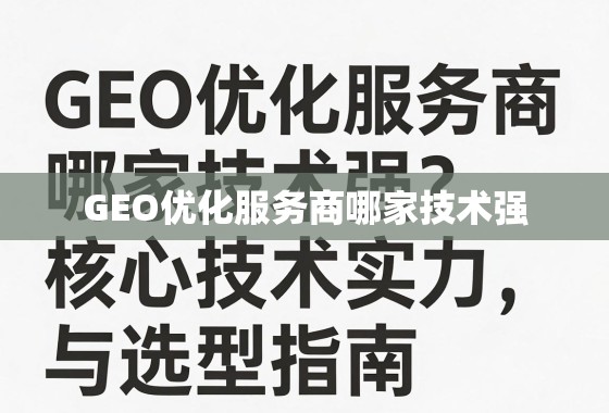 GEO优化服务商哪家技术强？深度解析核心技术实力与选型指南