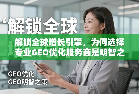 解锁全球增长引擎，为何选择专业GEO优化服务商是明智之策