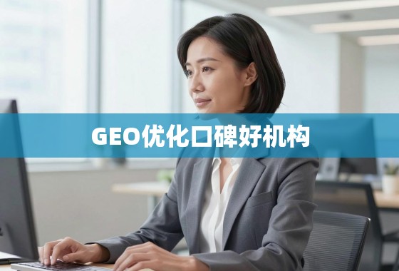 揭秘GEO优化口碑好机构，如何选择值得信赖的合作伙伴？