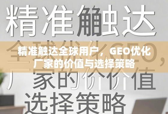 GEO优化,精准触达全球用户的价值与选择策略 精准触达全球用户,GEO优化厂家的价值与选择策略