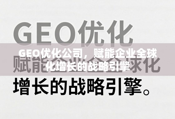 GEO优化公司，赋能企业全球化增长的战略引擎