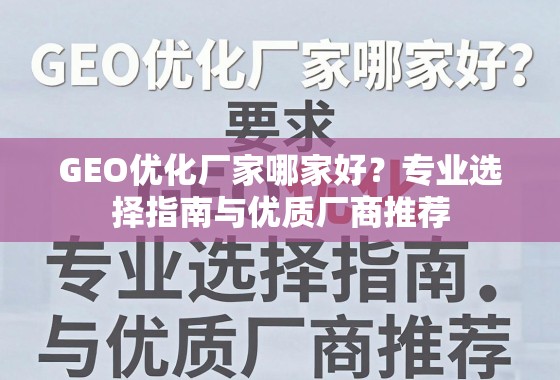 GEO优化厂家哪家好？专业选择指南与优质厂商推荐