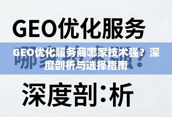 GEO优化服务商哪家技术强？深度剖析与选择指南