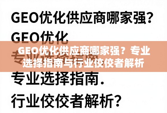 GEO优化供应商哪家强？专业选择指南与行业佼佼者解析