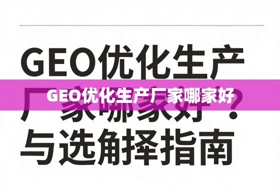 GEO优化生产厂家哪家好？全面解析与选择指南