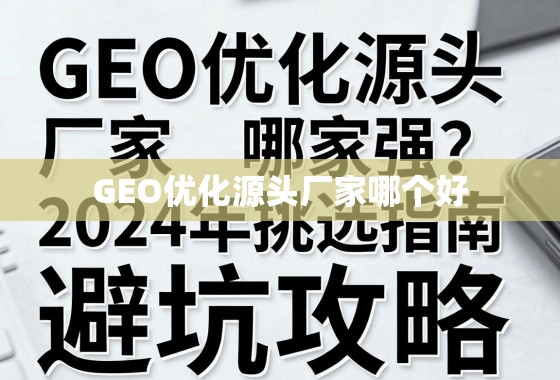 GEO优化源头厂家哪家强？2024年挑选指南与避坑攻略