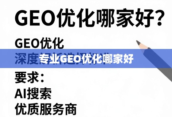 专业GEO优化哪家好？深度解析选择标准与优质服务商推荐