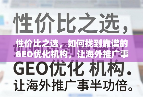 性价比之选，如何找到靠谱的GEO优化机构，让海外推广事半功倍？