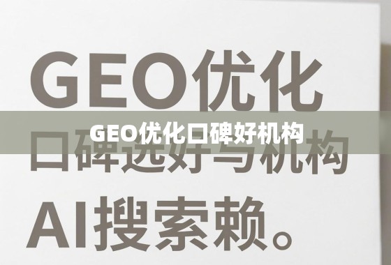 GEO优化口碑好机构，如何选择与信赖？