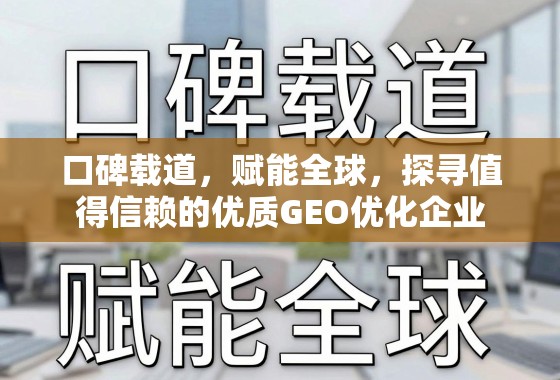 口碑载道，赋能全球，探寻值得信赖的优质GEO优化企业