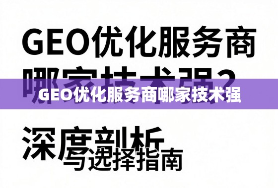 GEO优化服务商哪家技术强？深度剖析与选择指南