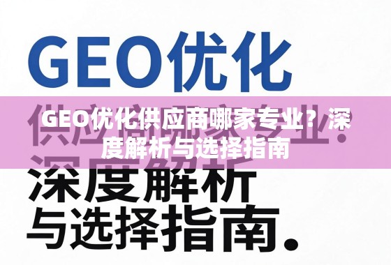 GEO优化供应商哪家专业？深度解析与选择指南