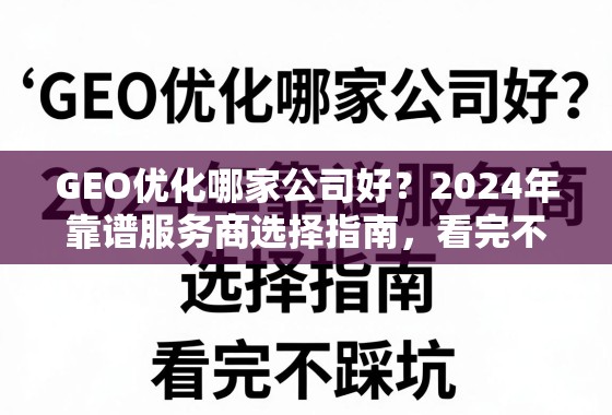 GEO优化哪家公司好？2024年靠谱服务商选择指南，看完不踩坑！