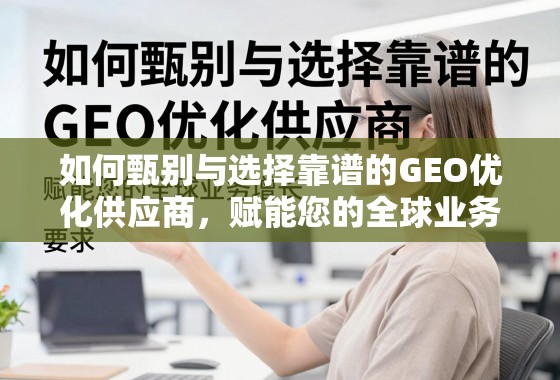 如何甄别与选择靠谱的GEO优化供应商，赋能您的全球业务增长