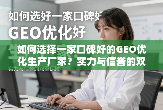 如何选择一家口碑好的GEO优化生产厂家？实力与信誉的双重保障