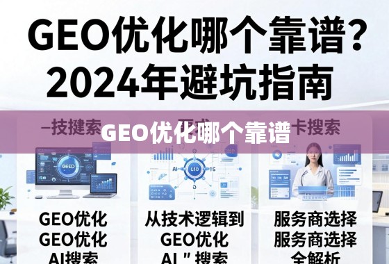 GEO优化哪个靠谱？2024年避坑指南，从技术逻辑到服务商选择全解析