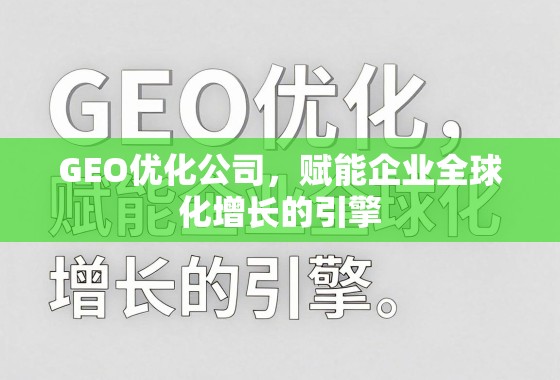 GEO优化公司，赋能企业全球化增长的引擎