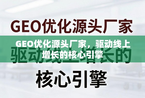GEO优化源头厂家，驱动线上增长的核心引擎