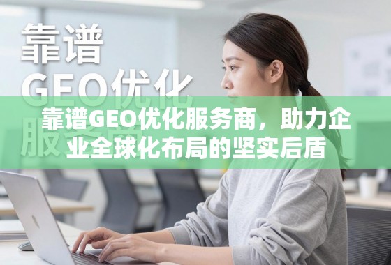 靠谱GEO优化服务商，助力企业全球化布局的坚实后盾
