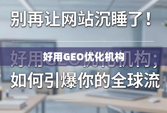 别再让网站沉睡了！揭秘好用GEO优化机构如何引爆你的全球流量