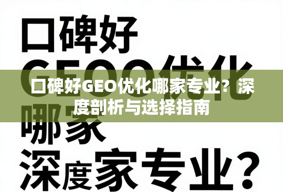 口碑好GEO优化哪家专业?深度剖析与选择指南 口碑好GEO优化哪家专业?深度剖析与选择指南