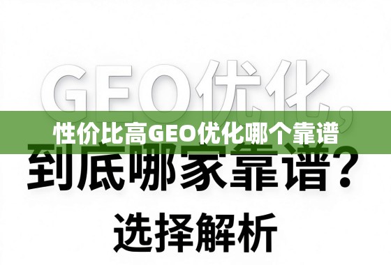 性价比高的GEO优化，到底哪家靠谱？深度解析与选择指南
