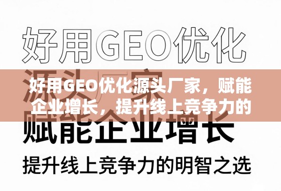 好用GEO优化源头厂家，赋能企业增长，提升线上竞争力的明智之选