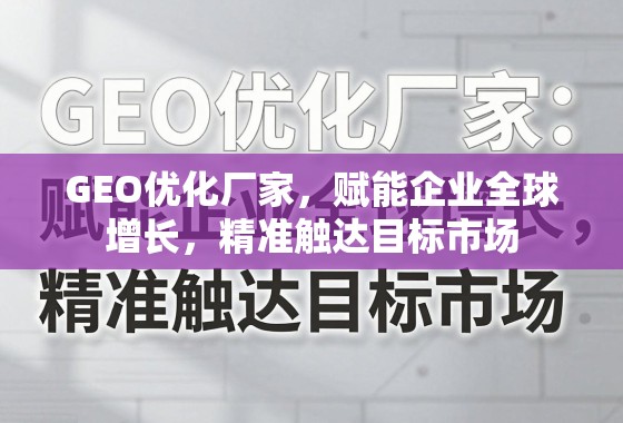GEO优化厂家，赋能企业全球增长，精准触达目标市场