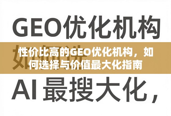 性价比高的GEO优化机构，如何选择与价值最大化指南