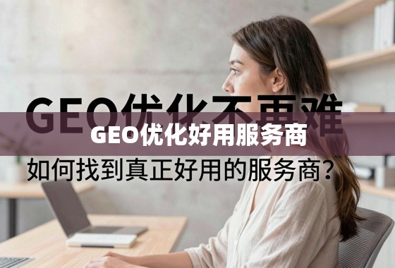 GEO优化不再难，如何找到真正好用的服务商？