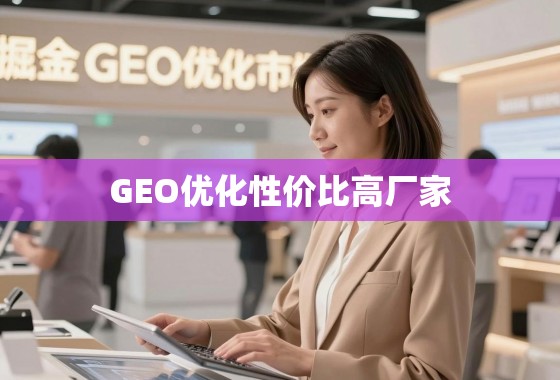 掘金GEO优化市场，如何找到高性价比的优质厂家？