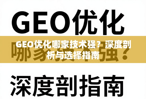 GEO优化哪家技术强？深度剖析与选择指南