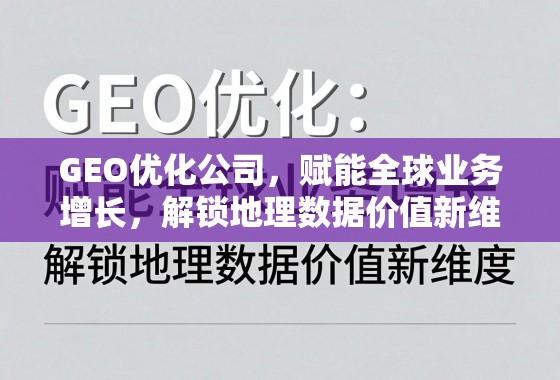 GEO优化公司，赋能全球业务增长，解锁地理数据价值新维度