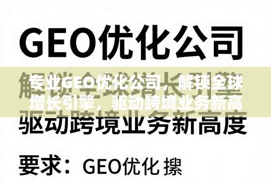 专业GEO优化公司，解锁全球增长引擎，驱动跨境业务新高度