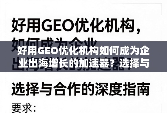 好用GEO优化机构如何成为企业出海增长的加速器？选择与合作的深度指南