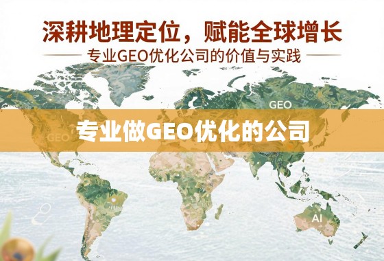 深耕地理定位，赋能全球增长，专业GEO优化公司的价值与实践