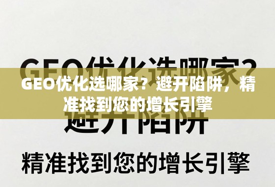 GEO优化选哪家？避开陷阱，精准找到您的增长引擎