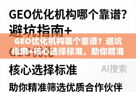 GEO优化机构哪个靠谱？避坑指南+核心选择标准，助你精准筛选优质合作伙伴