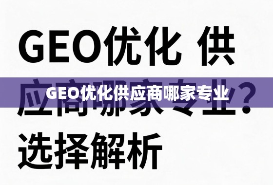 GEO优化供应商哪家专业？深度解析与选择指南