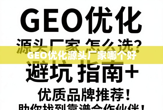 GEO优化源头厂家怎么选？避坑指南+优质品牌推荐，助你找到靠谱合作伙伴！