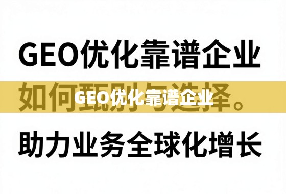 GEO优化靠谱企业，如何甄别与选择，助力业务全球化增长